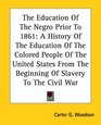 The Education Of The Negro Prior To 1861 A History Of The Education Of The Colored People Of The United States From The Beginning Of Slavery To The Civil War