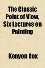 The Classic Point of View Six Lectures on Painting