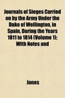 Journals of Sieges Carried on by the Army Under the Duke of Wellington in Spain During the Years 1811 to 1814  With Notes and