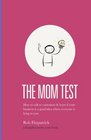 The Mom Test How to talk to customers  learn if your business is a good idea when everyone is lying to you