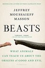 Beasts What Animals Can Teach Us About the Origins of Good and Evil