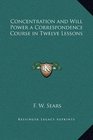 Concentration and Will Power a Correspondence Course in Twelve Lessons