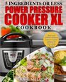 Power Pressure Cooker XL Cookbook 5 Ingredients Or Less  Easy and Delicious Electric Pressure Cooker Recipes For The Whole Family