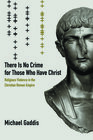 There is No Crime for Those Who Have Christ Religious Violence in the Christian Roman Empire