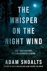 The Whisper on the Night Wind The True History of a Wilderness Legend