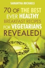 70 Of The Best Ever Healthy Breakfast Recipes for Vegetarians Revealed