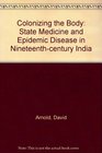 Colonizing the Body State Medicine and Epidemic Disease in NineteenthCentury India