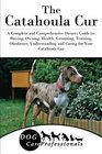 The Catahoula Cur A Complete and Comprehensive Owners Guide to Buying Owning Health Grooming Training Obedience Understanding and Caring for  to Caring for a Dog from a Puppy to Old Age