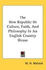 The New Republic Or Culture Faith And Philosophy In An English Country House