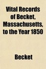 Vital Records of Becket Massachusetts to the Year 1850