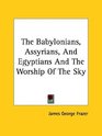 The Babylonians Assyrians And Egyptians And The Worship Of The Sky