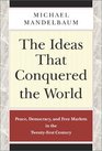 The Ideas that Conquered the World Peace Democracy and Free Markets in the Twentyfirst Century