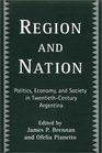Region and Nation Politics Economy and Society in TwentiethCentury Argentina