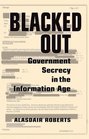 Blacked Out Government Secrecy in the Information Age
