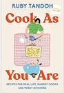 Cook As You Are Recipes for Real Life Hungry Cooks and Messy Kitchens A Cookbook