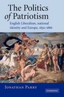 The Politics of Patriotism English Liberalism National Identity and Europe 18301886