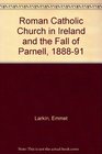 The Roman Catholic Church in Ireland and the Fall of Parnell 18881891