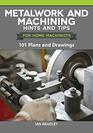 Metalwork and Machining Hints and Tips for Home Machinists 101 Plans and Drawings  Beginners' Resource  Helpful Advice Instructions and Explanations of Tools and Techniques