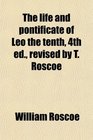 The life and pontificate of Leo the tenth 4th ed revised by T Roscoe