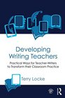 Developing Writing Teachers Practical Ways for TeacherWriters to Transform their Classroom Practice