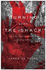 Burning Down 'The Shack' How the 'Christian' Bestseller is Deceiving Millions