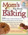 Mom's Big Book of Baking  200 Simple Foolproof Recipes for Delicious Family Treats to Get You Through Every Birthday Party Class Picnic Potluck Bake Sale Holiday and NoSchool Day