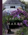 Garden Maker Growing a Life of Beauty and Wonder with Flowers