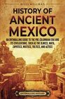 History of Ancient Mexico An Enthralling Guide to PreColumbian Mexico and Its Civilizations Such as the Olmecs Maya Zapotecs Mixtecs Toltecs and Aztecs