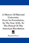 A History Of Harvard University From Its Foundation In The Year 1636 To The Period Of The American Revolution