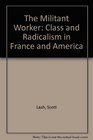 The Militant Worker Class and Radicalism in France and America