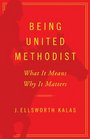 Being United Methodist What It Means Why It Matters