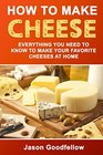 How to Make Cheese: Everything You Need to Know to Make Your Favorite Cheeses at Home