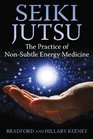 Seiki Jutsu The Practice of NonSubtle Energy Medicine