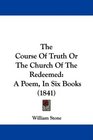 The Course Of Truth Or The Church Of The Redeemed A Poem In Six Books