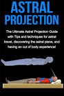 Astral Projection The ultimate astral projection guide with tips and techniques for astral travel discovering the astral plane and having an out of body experience