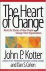 The Heart of Change RealLife Stories of How People Change Their Organizations