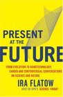Present at the Future From Evolution to Nanotechnology Candid and Controversial Conversations on Science and Nature
