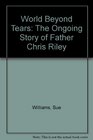 World Beyond Tears The Ongoing Story of Father Chris Riley