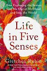 Life in Five Senses How Exploring the Senses Got Me Out of My Head and Into the World