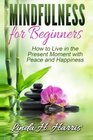 Mindfulness for Beginners How to Live in the Present Moment with Peace and Happiness