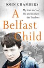 A Belfast Child My true story of life and death in the Troubles