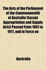 The Acts of the Parliament of the Commonwealth of Australia  Passed From 1901 to 1911 and in Force on