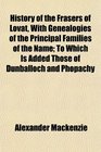 History of the Frasers of Lovat With Genealogies of the Principal Families of the Name To Which Is Added Those of Dunballoch and Phopachy