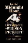 In the Midnight Hour The Life  Soul of Wilson Pickett