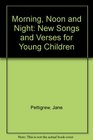 Morning Noon and Night New Songs and Verses for Young Children