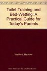 Toilet Training and Bed Wetting A Practical Guide to Today's Parents