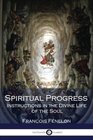 Spiritual Progress Instructions in the Divine Life of the Soul