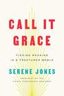 Call It Grace Finding Meaning in a Fractured World