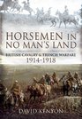 HORSEMEN IN NO MAN'S LAND British Cavalry and Trench Warfare 19141918