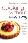Cooking Without Made Easy Recipes Free from Added Gluten Sugar Yeast and Dairy Produce